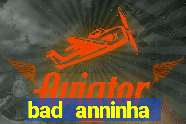 bad anninha conteudo gratis