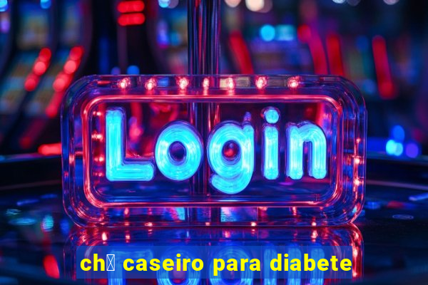 ch谩 caseiro para diabete