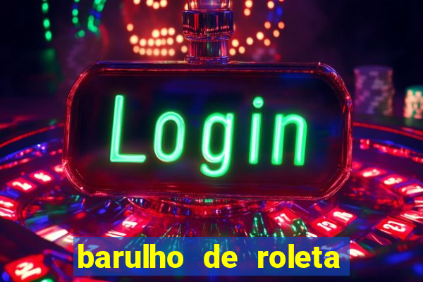 barulho de roleta de cassino