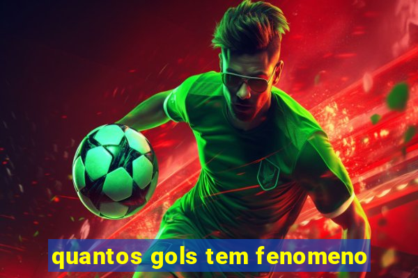 quantos gols tem fenomeno