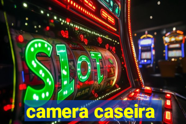 camera caseira