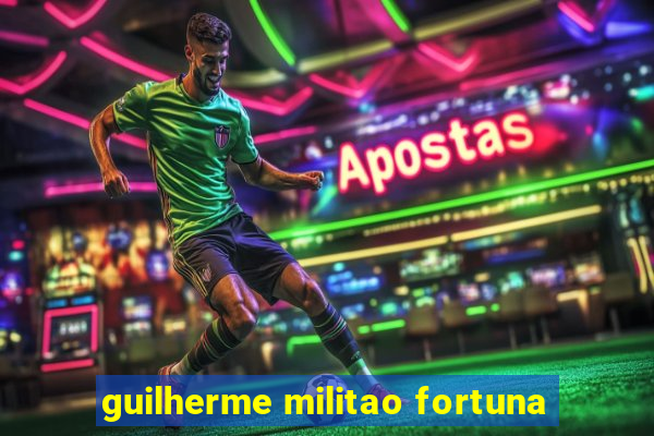 guilherme militao fortuna