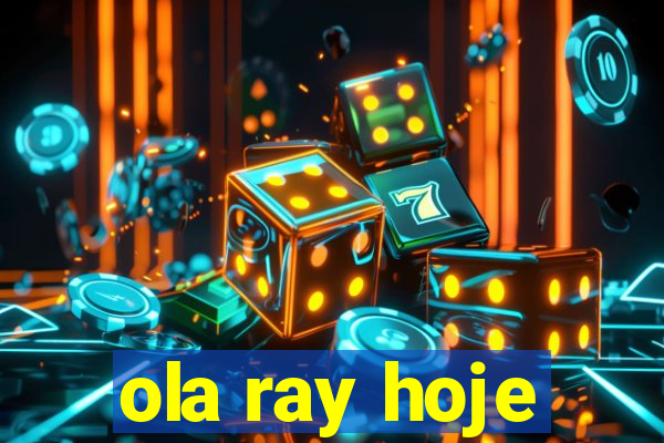 ola ray hoje