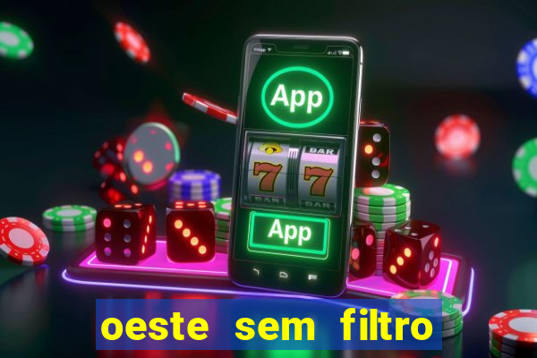 oeste sem filtro hoje ao vivo