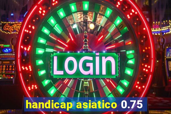 handicap asiatico 0.75