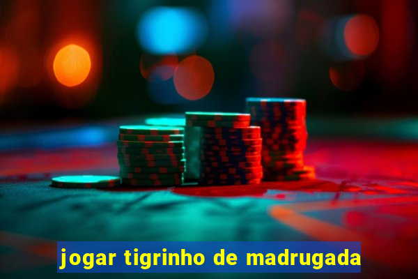 jogar tigrinho de madrugada