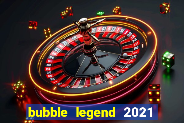 bubble legend 2021 ganhar dinheiro