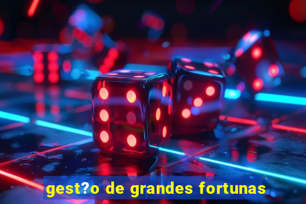 gest?o de grandes fortunas