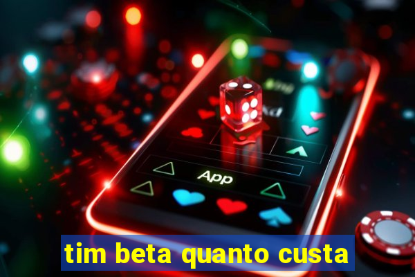 tim beta quanto custa