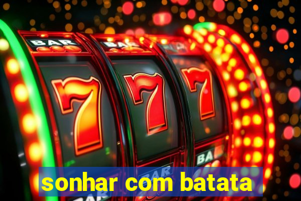 sonhar com batata