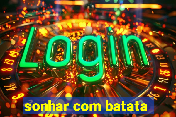 sonhar com batata