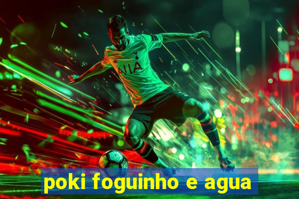 poki foguinho e agua