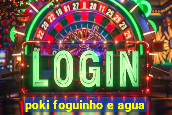 poki foguinho e agua