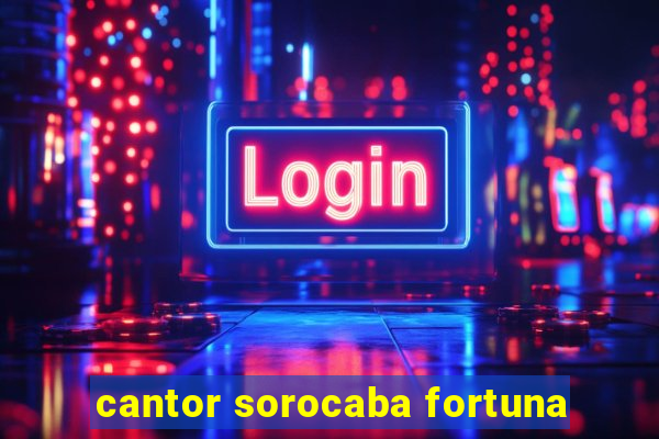 cantor sorocaba fortuna