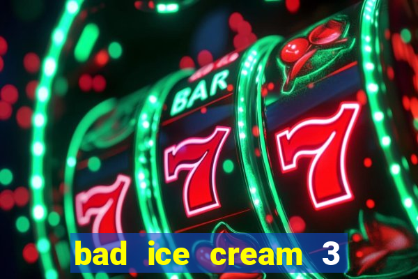 bad ice cream 3 no jogos 360