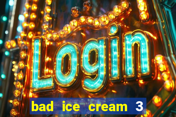 bad ice cream 3 no jogos 360