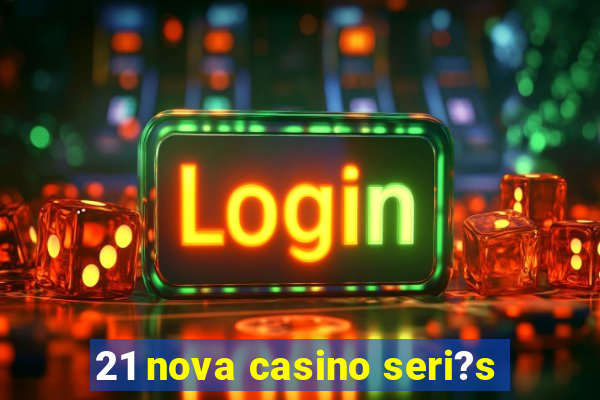 21 nova casino seri?s