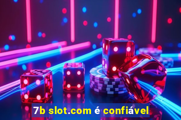 7b slot.com é confiável