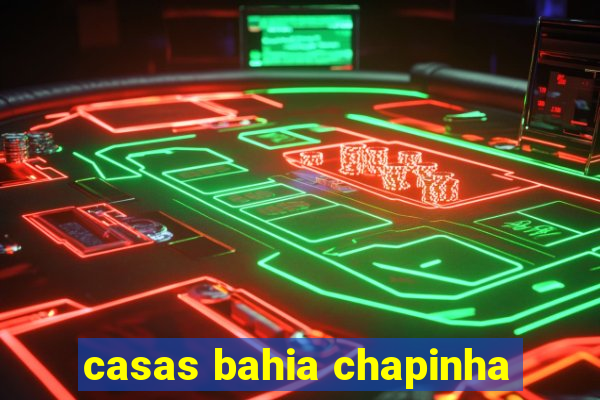 casas bahia chapinha