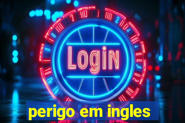 perigo em ingles