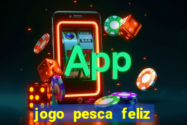 jogo pesca feliz que ganha dinheiro