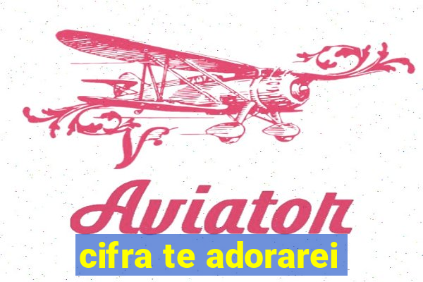 cifra te adorarei