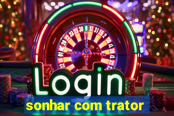 sonhar com trator