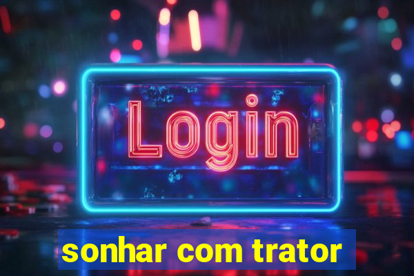 sonhar com trator