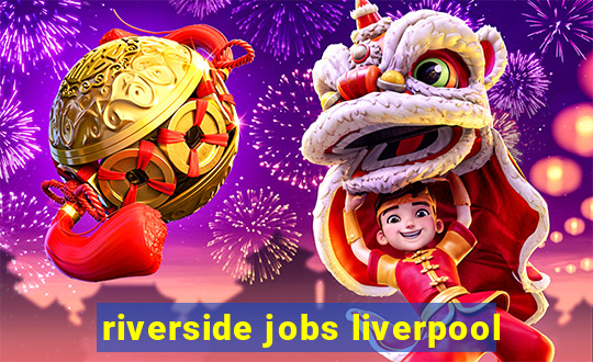 riverside jobs liverpool