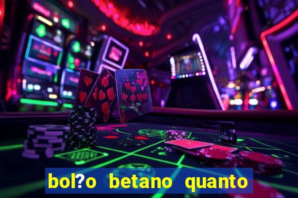 bol?o betano quanto tempo demora