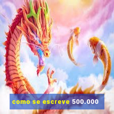 como se escreve 500.000