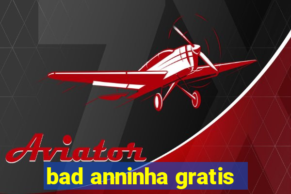 bad anninha gratis