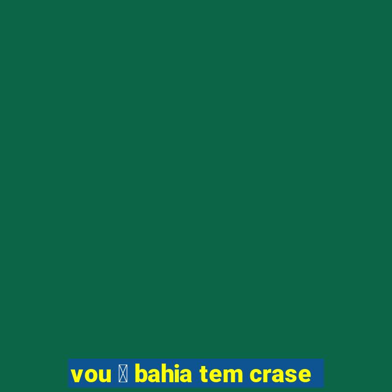 vou 脿 bahia tem crase