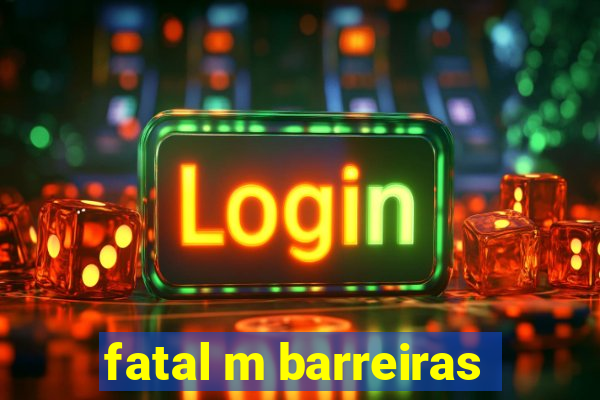 fatal m barreiras