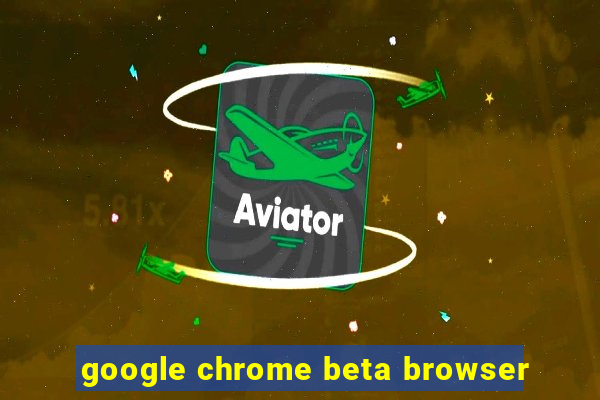 google chrome beta browser