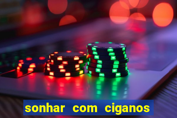 sonhar com ciganos jogo do bicho