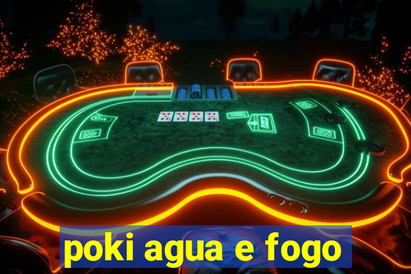 poki agua e fogo