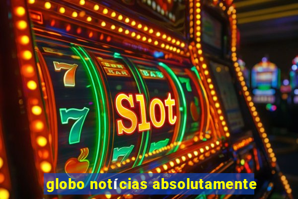 globo notícias absolutamente