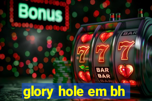 glory hole em bh