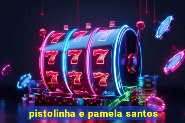 pistolinha e pamela santos