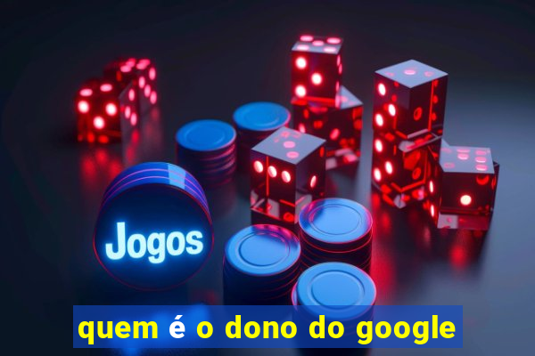 quem é o dono do google