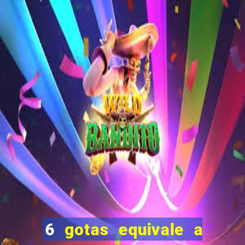 6 gotas equivale a quantos ml