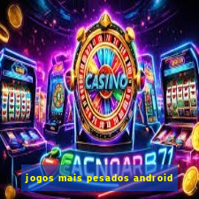 jogos mais pesados android