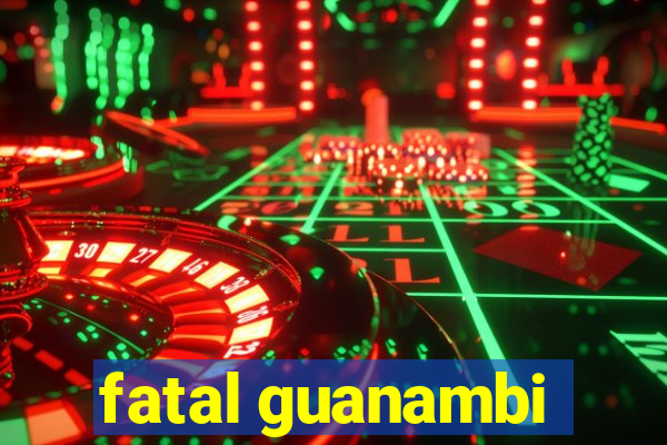 fatal guanambi