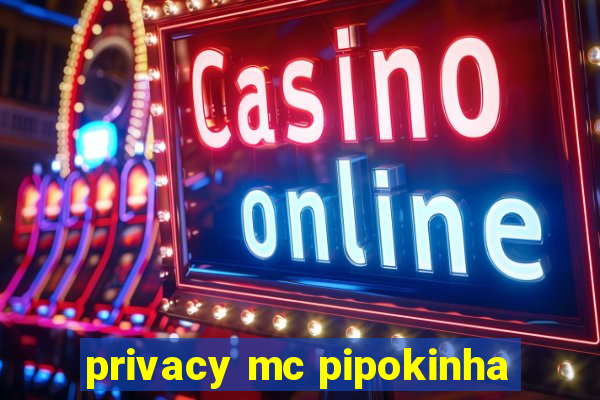 privacy mc pipokinha