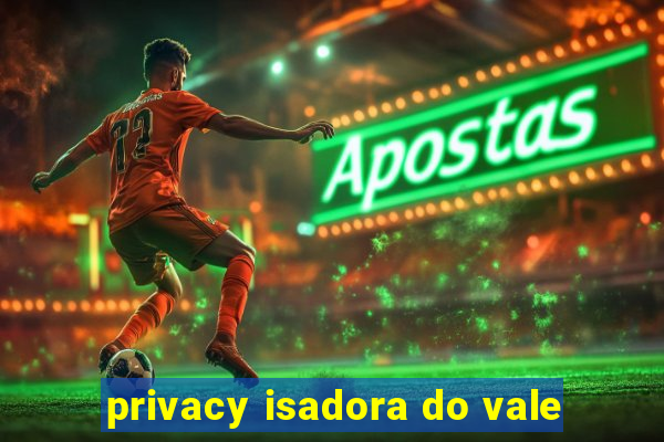 privacy isadora do vale