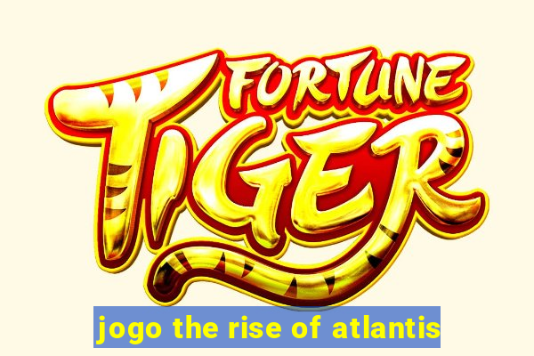 jogo the rise of atlantis