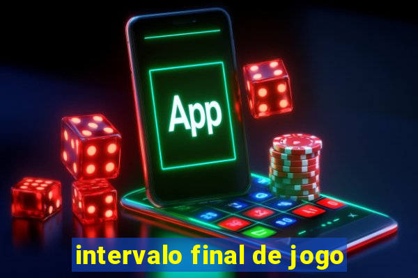 intervalo final de jogo