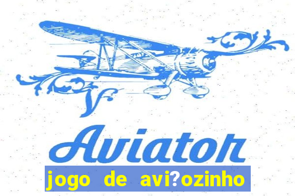 jogo de avi?ozinho que ganha dinheiro