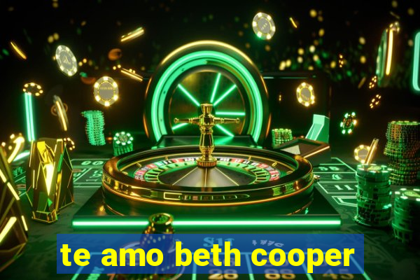 te amo beth cooper